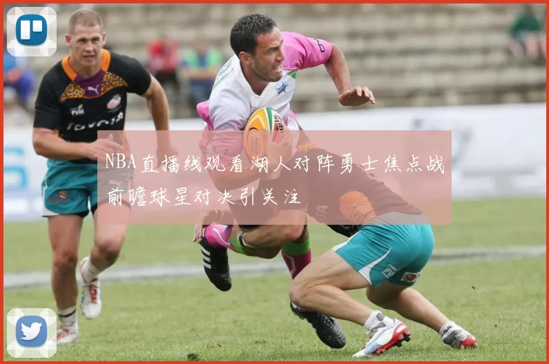 NBA直播线观看湖人对阵勇士焦点战前瞻球星对决引关注
