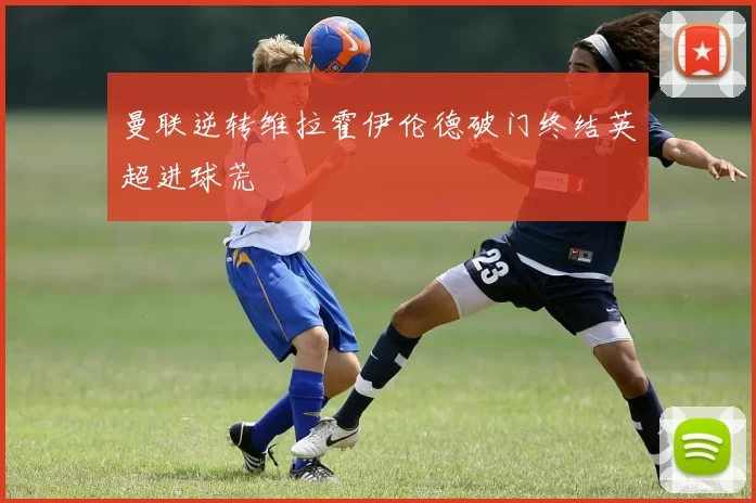 曼联逆转维拉霍伊伦德破门终结英超进球荒