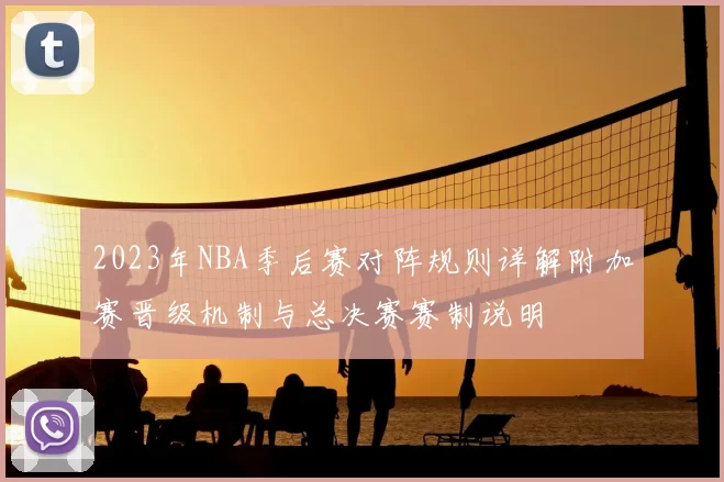 2023年NBA季后赛对阵规则详解附加赛晋级机制与总决赛赛制说明
