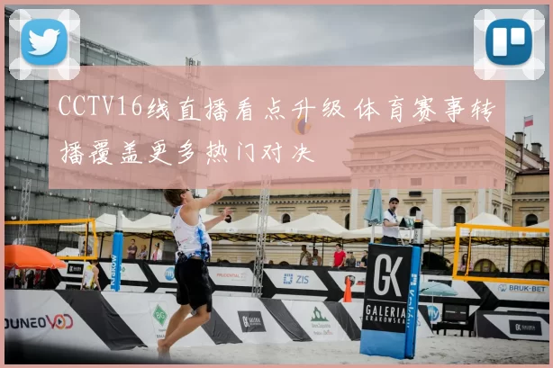 CCTV16线直播看点升级 体育赛事转播覆盖更多热门对决