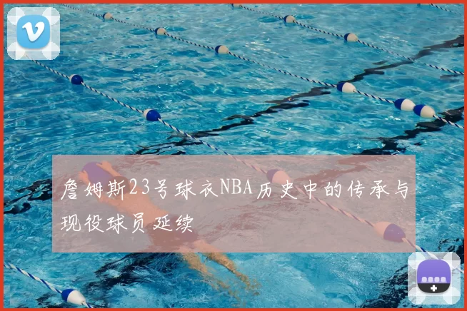 詹姆斯23号球衣NBA历史中的传承与现役球员延续