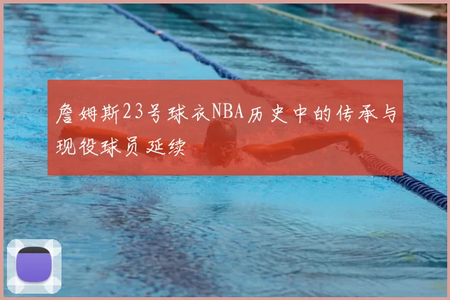 詹姆斯23号球衣NBA历史中的传承与现役球员延续