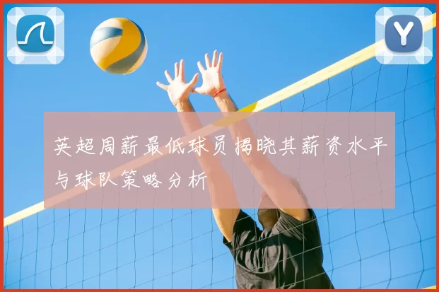 英超周薪最低球员揭晓其薪资水平与球队策略分析