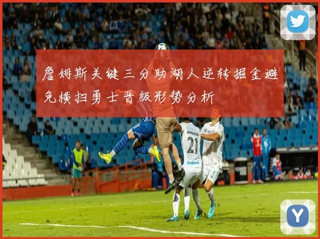 詹姆斯关键三分助湖人逆转掘金避免横扫勇士晋级形势分析