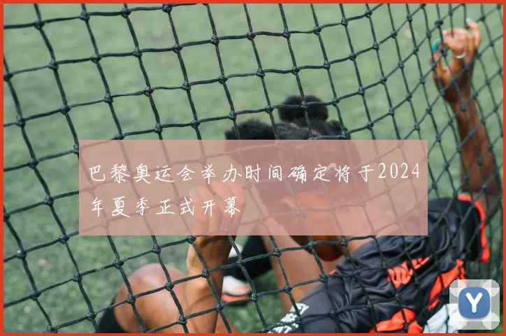 巴黎奥运会举办时间确定将于2024年夏季正式开幕