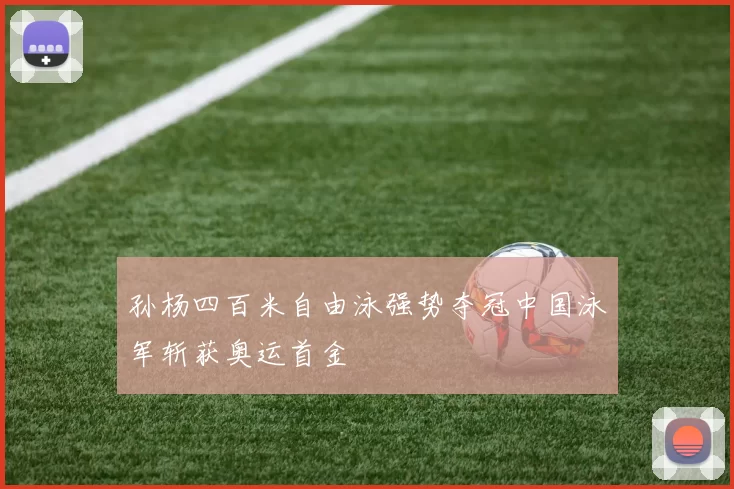 孙杨四百米自由泳强势夺冠中国泳军斩获奥运首金
