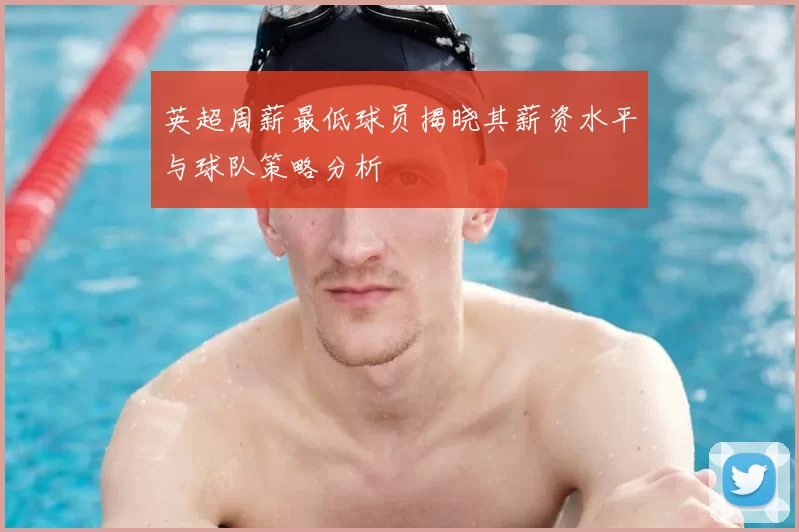 英超周薪最低球员揭晓其薪资水平与球队策略分析