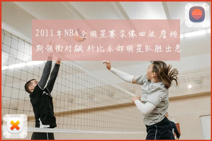 2011年NBA全明星赛录像回放 詹姆斯领衔对飙 科比东部明星队胜出悬念延续