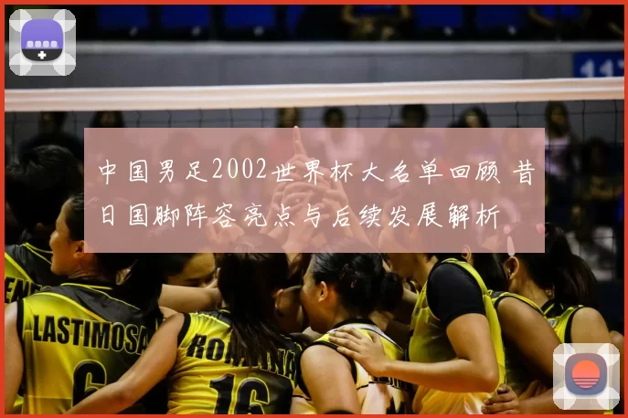 中国男足2002世界杯大名单回顾 昔日国脚阵容亮点与后续发展解析