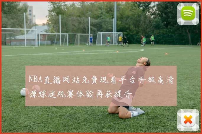 NBA直播网站免费观看平台升级高清源球迷观赛体验再获提升