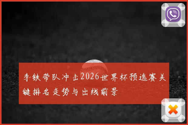 李铁带队冲击2026世界杯预选赛关键排名走势与出线前景