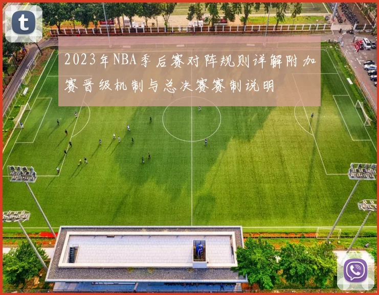 2023年NBA季后赛对阵规则详解附加赛晋级机制与总决赛赛制说明