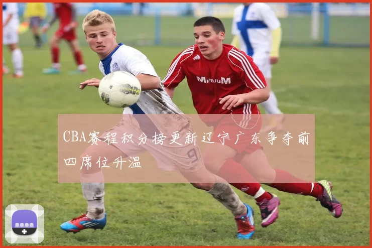 CBA赛程积分榜更新辽宁广东争夺前四席位升温