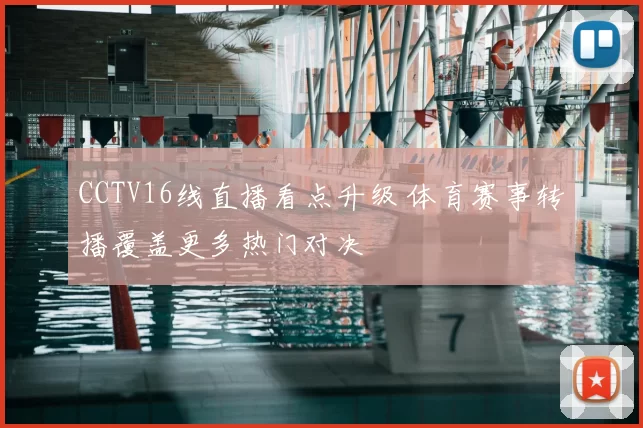 CCTV16线直播看点升级 体育赛事转播覆盖更多热门对决