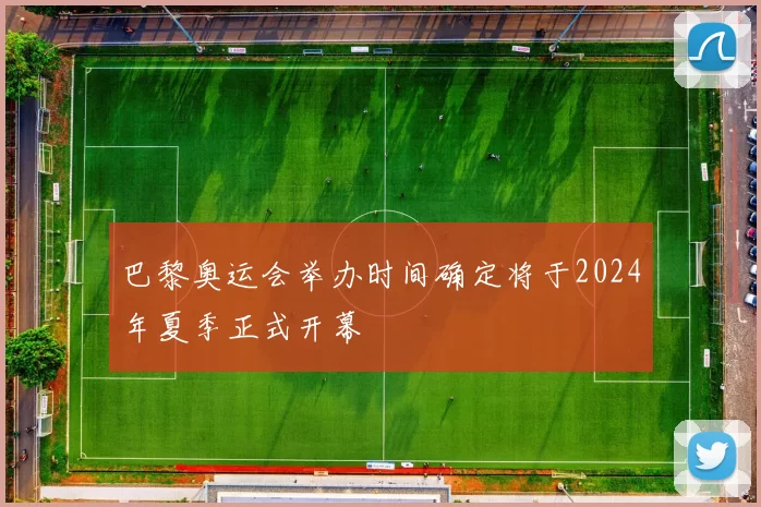 巴黎奥运会举办时间确定将于2024年夏季正式开幕