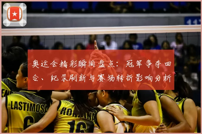 奥运会精彩瞬间盘点：冠军争夺回合、纪录刷新与赛场转折影响分析