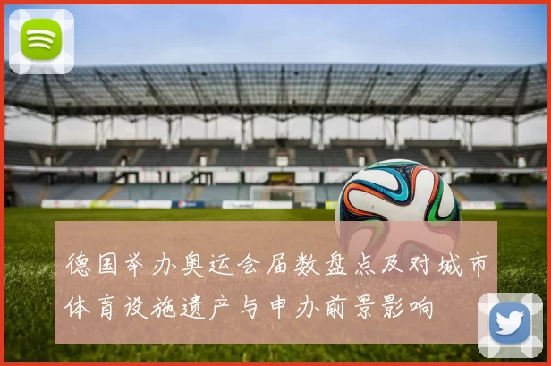 德国举办奥运会届数盘点及对城市体育设施遗产与申办前景影响