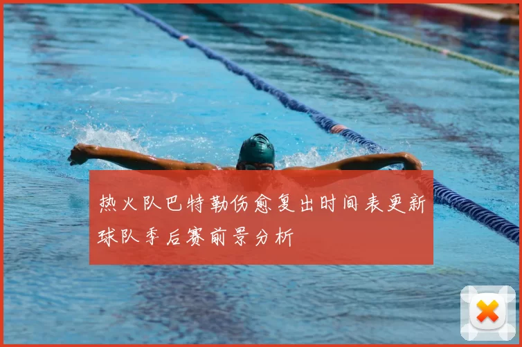 热火队巴特勒伤愈复出时间表更新球队季后赛前景分析