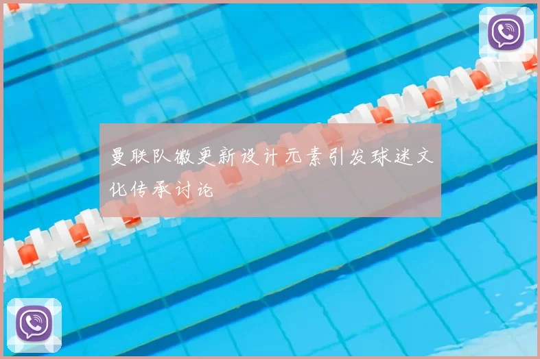 曼联队徽更新设计元素引发球迷文化传承讨论