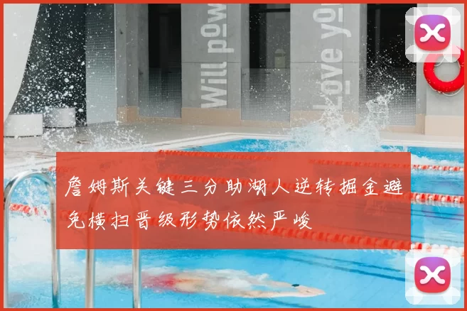 詹姆斯关键三分助湖人逆转掘金避免横扫晋级形势依然严峻